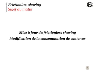Frictionless sharing
Sujet du matin




      M
      ‪ ise à jour du frictionless sharing
M
‪ odification de la consommation de contenus




                                               3
 