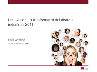 I nuovi contenuti informativi dei distretti
industriali 2011
Silvia Lombardi
Roma, 6 novembre 2015
 