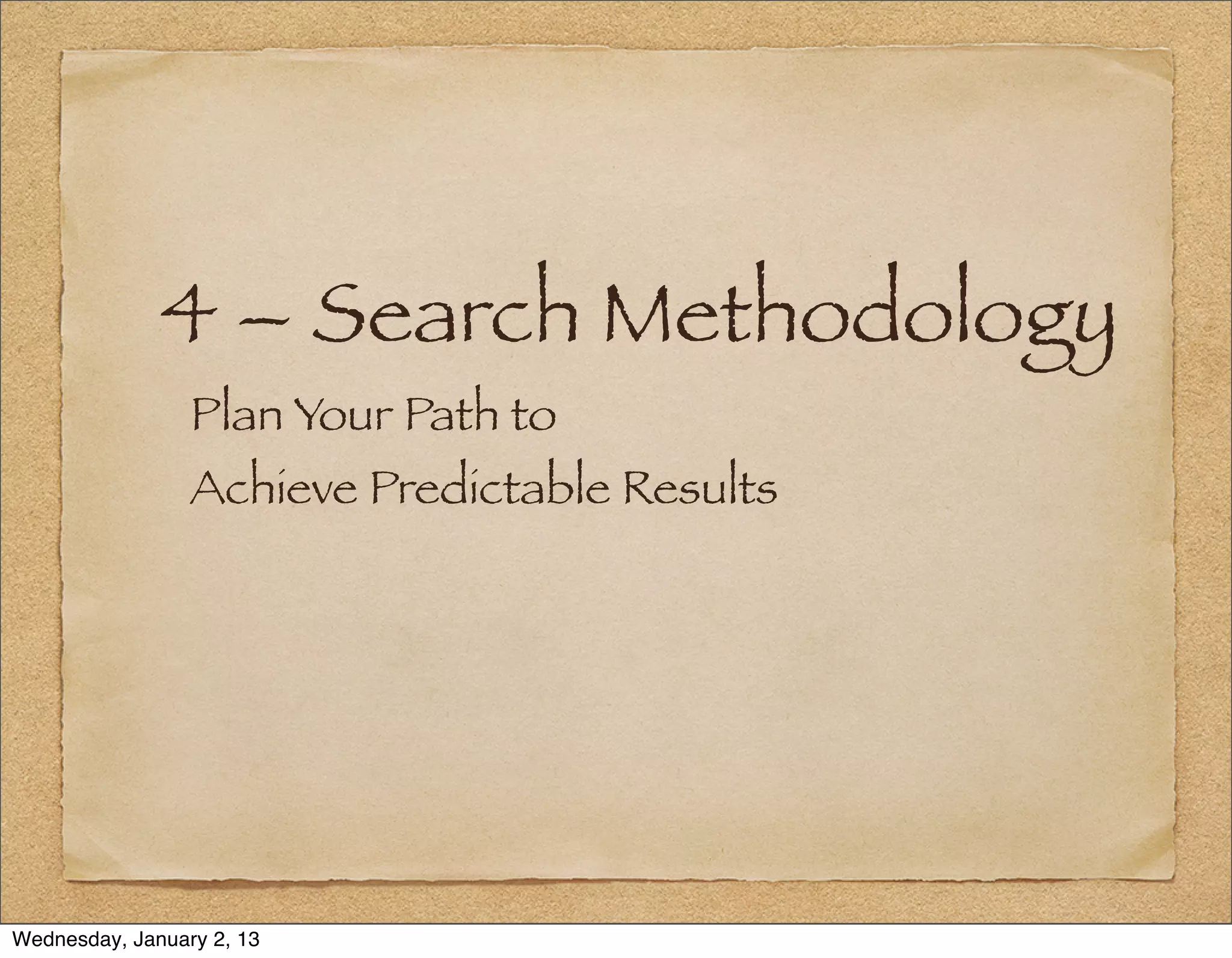 4 – Search Methodology
                 Plan Your Path to
                 Achieve Predictable Results




Wednesday, January 2, 13
 