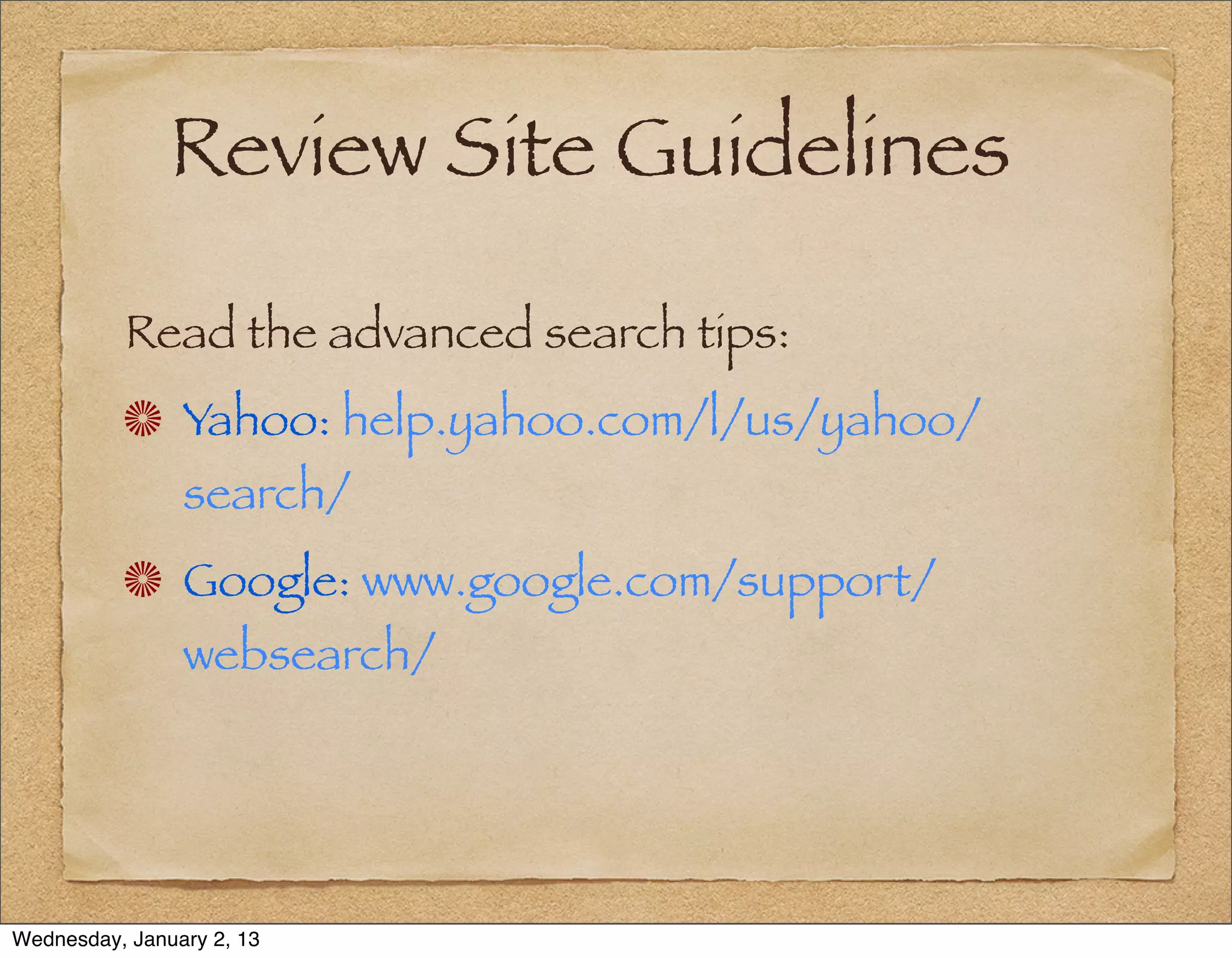 Review Site Guidelines

          Read the advanced search tips:
                Yahoo: help.yahoo.com/l/us/yahoo/
                search/
                Google: www.google.com/support/
                websearch/




Wednesday, January 2, 13
 