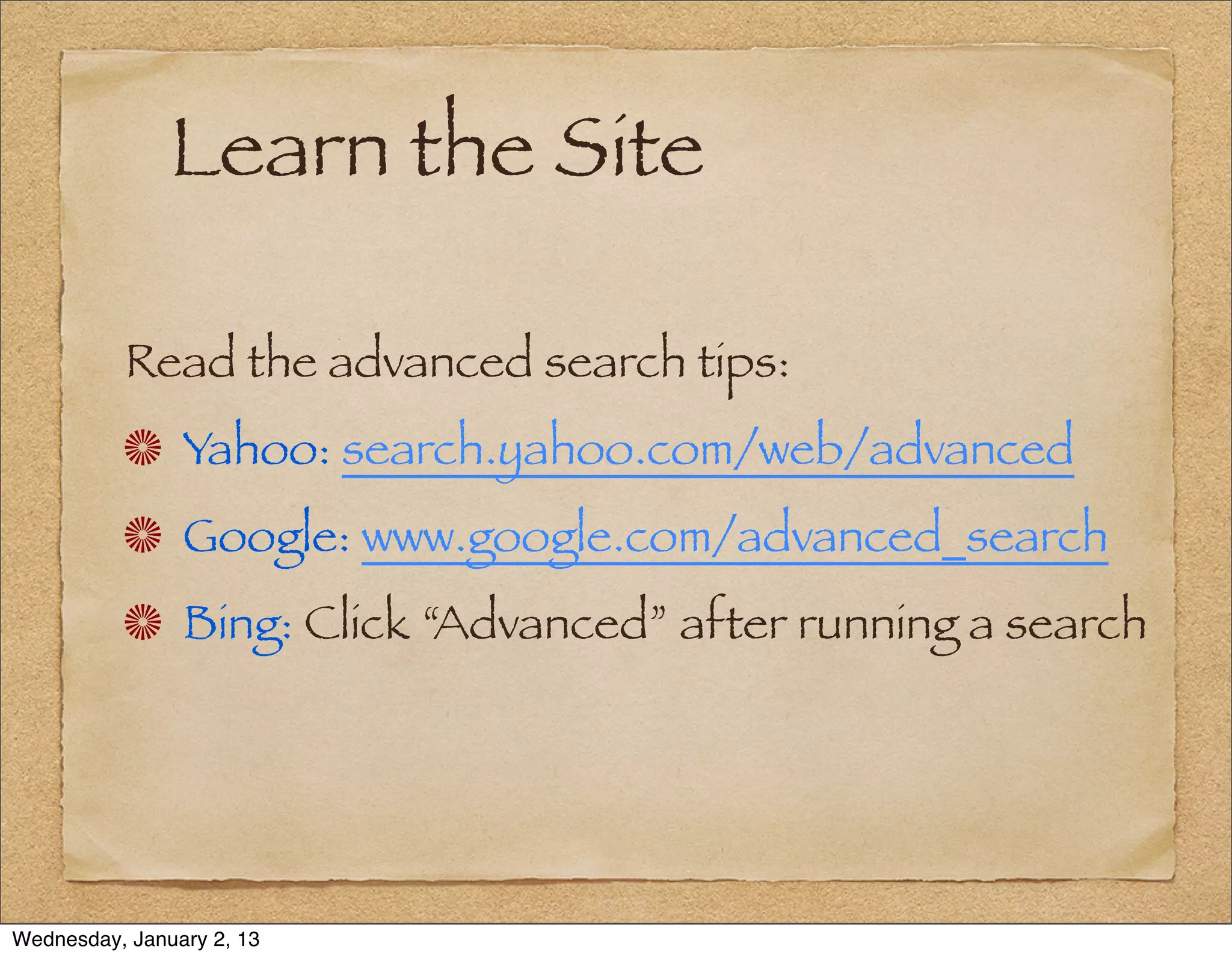 Learn the Site

          Read the advanced search tips:
                Yahoo: search.yahoo.com/web/advanced
                Google: www.google.com/advanced_search
                Bing: Click “Advanced” after running a search




Wednesday, January 2, 13
 