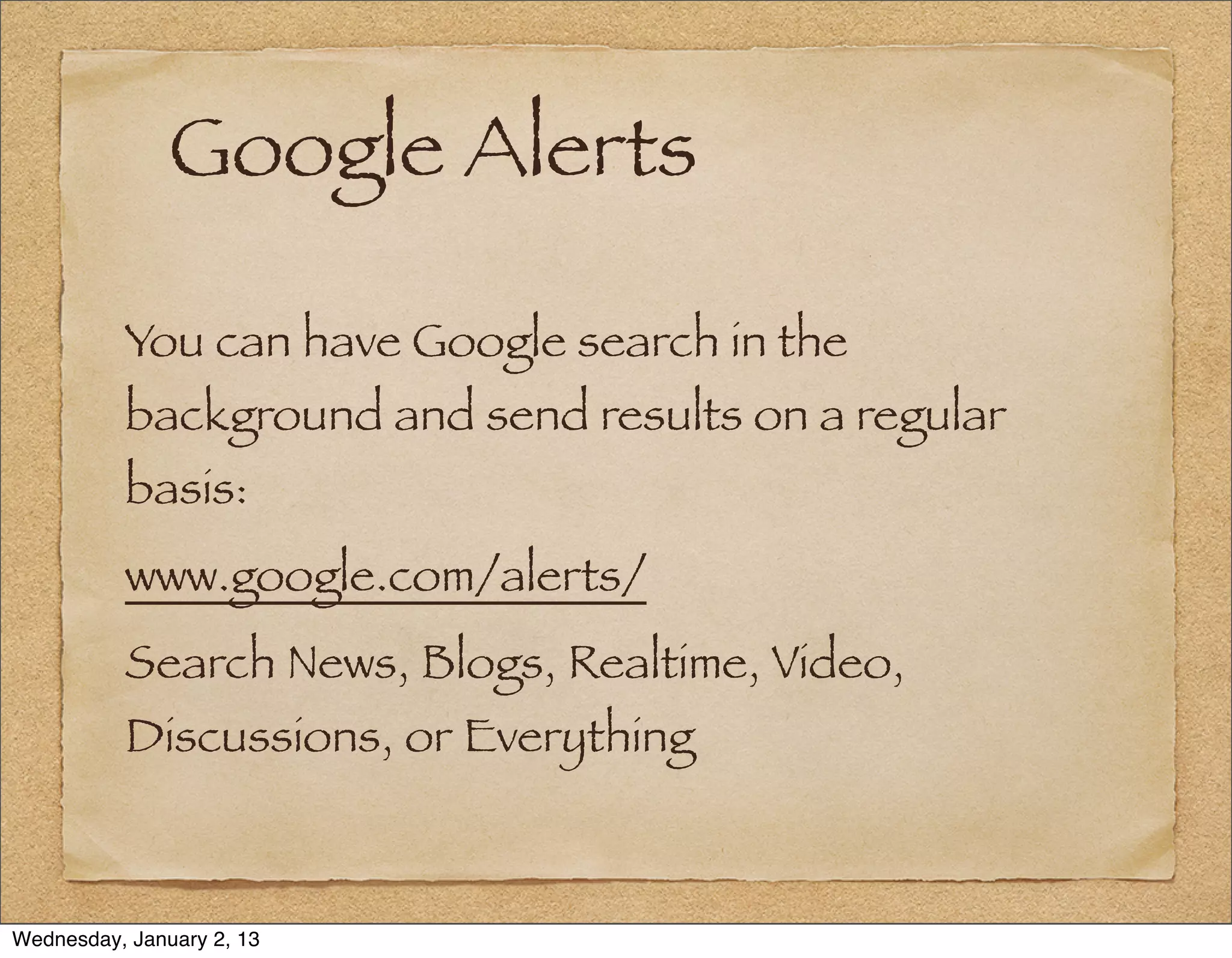 Google Alerts

          You can have Google search in the
          background and send results on a regular
          basis:
          www.google.com/alerts/
          Search News, Blogs, Realtime, Video,
          Discussions, or Everything



Wednesday, January 2, 13
 