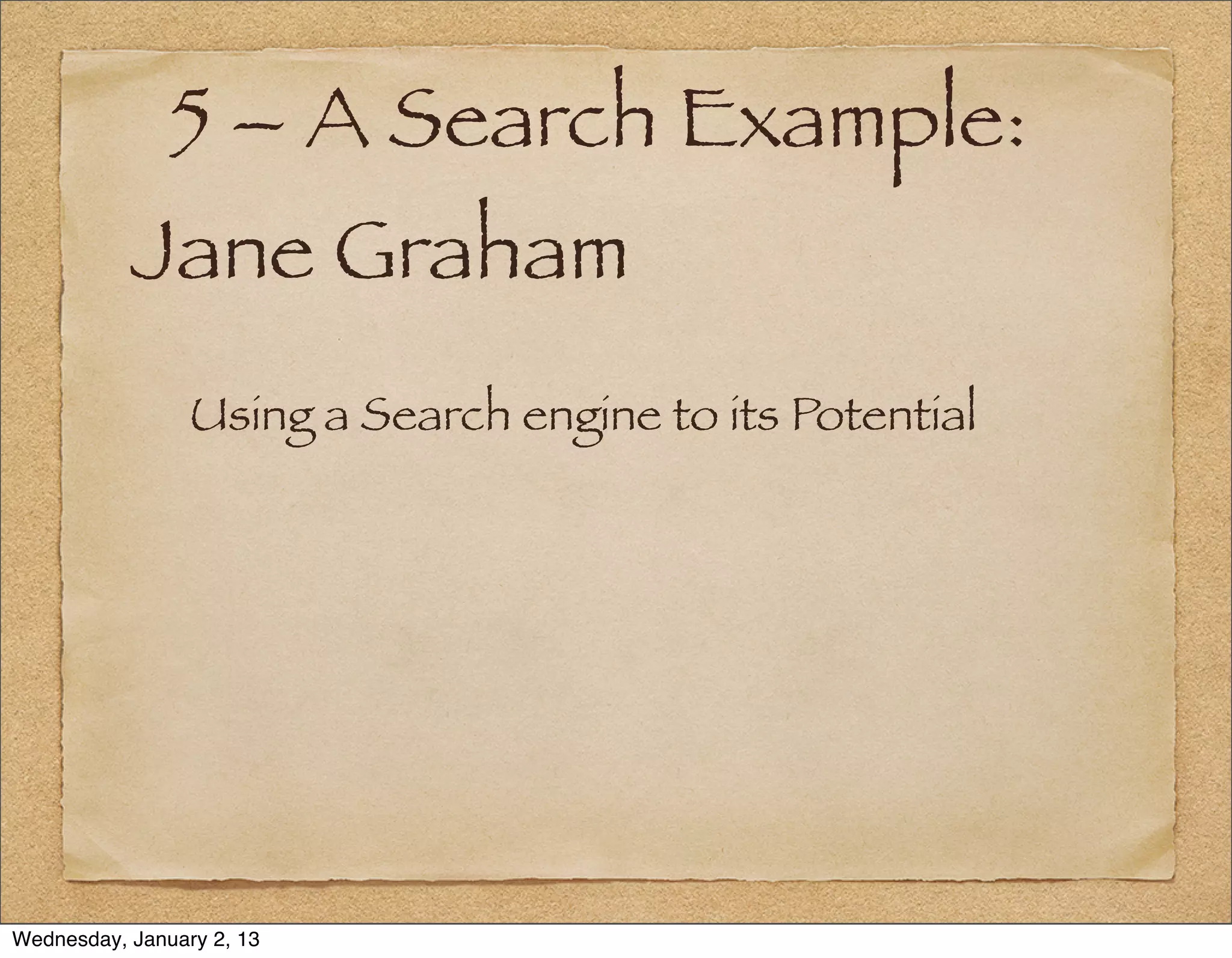 5 – A Search Example:
           Jane Graham
                 Using a Search engine to its Potential




Wednesday, January 2, 13
 