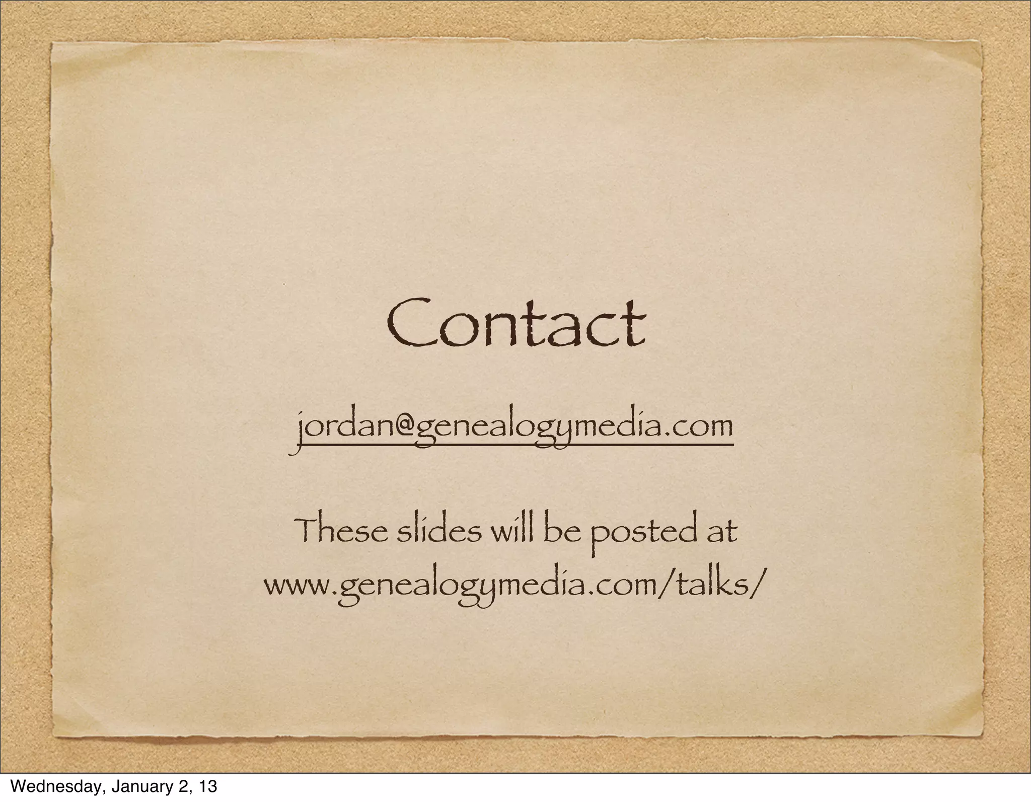 Contact
                            jordan@genealogymedia.com


                            These slides will be posted at
                           www.genealogymedia.com/talks/




Wednesday, January 2, 13
 
