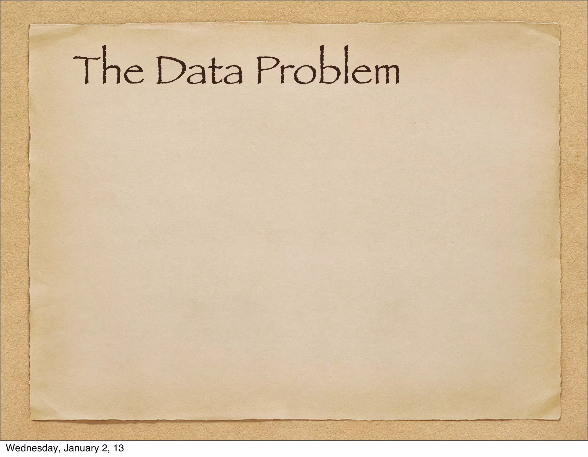 The Data Problem




Wednesday, January 2, 13
 