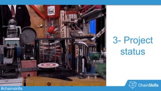 #chainskills
3- Project
status
 