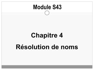 Chapitre 4
Résolution de noms
Module S43
 