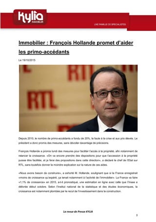 La revue de Presse KYLIA
3
Immobilier : François Hollande promet d’aider
les primo-accédants
Le 19/10/2015
Depuis 2010, le...