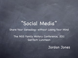 “Social Media”
Share Your Genealogy without Losing Your Mind

   The NGS Family History Conference, 2011
             GenTech Luncheon

                             Jordan Jones
 