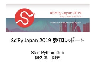 SciPy Japan 2019 参加レポート
Start Python Club
阿久津 剛史
 