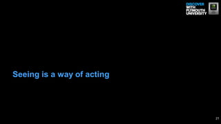 Seeing is a way of acting
21
 