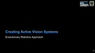 Evolutionary Robotics Approach
Creating Active Vision Systems
23
 