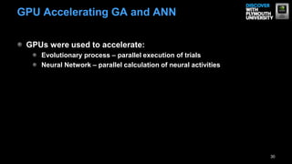 GPUs were used to accelerate:
Evolutionary process – parallel execution of trials
Neural Network – parallel calculation of neural activities
30
GPU Accelerating GA and ANN
 