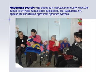 Мережева зустріч - це арена для народження нових способів
бачення ситуації та шляхів її вирішення, які, здавалось би,
приходять спонтанно протягом процесу зустрічі.
 