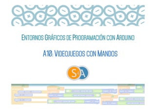 ENTORNOS GRÁFICOS DE PROGRAMACIÓN CON ARDUINO
A10: VIDEOJUEGOS CON MANDOS
 