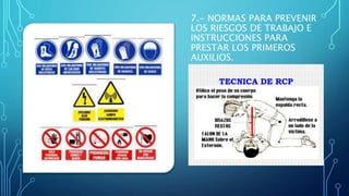 7.- NORMAS PARA PREVENIR
LOS RIESGOS DE TRABAJO E
INSTRUCCIONES PARA
PRESTAR LOS PRIMEROS
AUXILIOS.
 