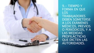 9.- TIEMPO Y
FORMA EN QUE
LOS
TRABAJADORES
DEBEN SOMETERSE
A LOS EXÁMENES
MÉDICOS, PREVIOS
O PERIÓDICOS, Y A
LAS MEDIDAS
PROFILÁCTICAS
QUE DICTEN LAS
AUTORIDADES.
 