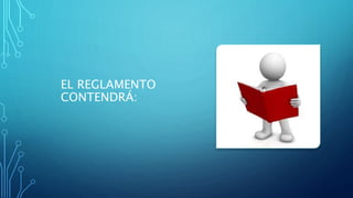 EL REGLAMENTO
CONTENDRÁ:
 
