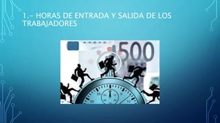 1.- HORAS DE ENTRADA Y SALIDA DE LOS
TRABAJADORES
 
