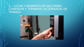 3.- LUGAR Y MOMENTO EN QUE DEBEN
COMENZAR Y TERMINAR LAS JORNADAS DE
TRABAJO.
 