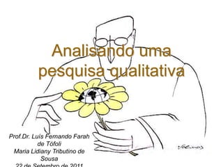 Analisando uma
          pesquisa qualitativa


Prof.Dr. Luís Fernando Farah
           de Tófoli
 Maria Lidiany Tributino de
            Sousa
 
