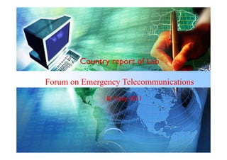 Country report of Lao

Forum on E
F        Emergency Telecommunications
                   Tl        i ti
               8-11July
               8 11July 2011




              LOGO
 