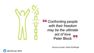 @Sch4Change #S4CA
Confronting people
with their freedom
may be the ultimate
act of love
Peter Block
Source of quote: Celin...