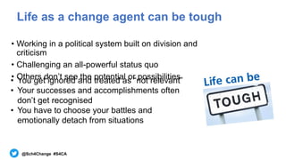 @Sch4Change #S4CA
Life as a change agent can be tough
• Working in a political system built on division and
criticism
• Ch...