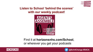 @Sch4Change #S4CA
Listen to School ‘behind the scenes’
with our weekly podcast!
Find it at horizonsnhs.com/School,
or wherever you get your podcasts
 