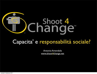 Capacita' e responsabilità sociale?
                                   Antonio Amendola
                                  www.shoot4change.net




martedì 8 febbraio 2011
 
