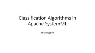 Classification	Algorithms	in	
Apache	SystemML
Prithviraj	Sen
 