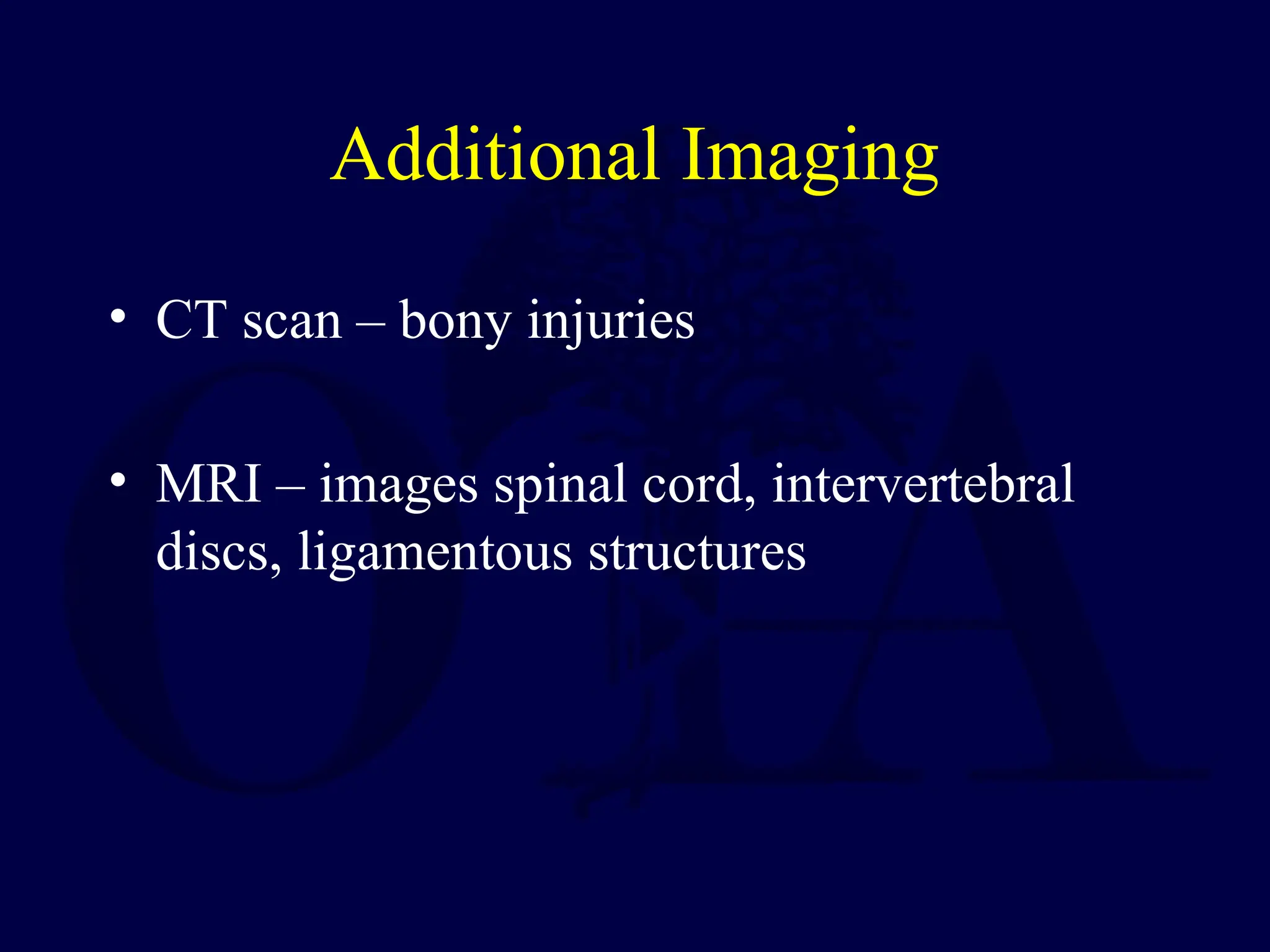 Additional Imaging
• CT scan – bony injuries
• MRI – images spinal cord, intervertebral
discs, ligamentous structures
 