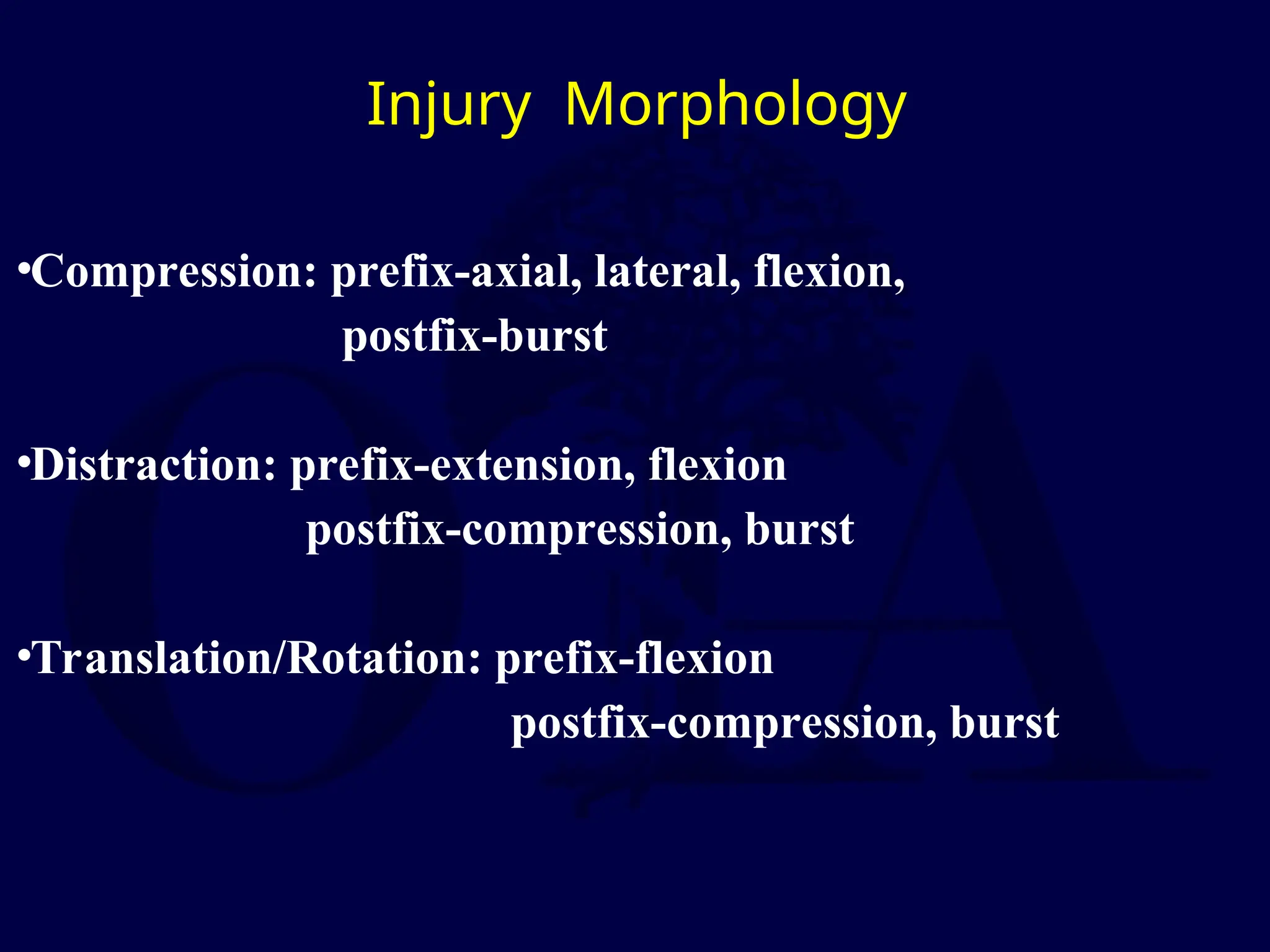 Injury Morphology
•Compression: prefix-axial, lateral, flexion,
postfix-burst
•Distraction: prefix-extension, flexion
postfix-compression, burst
•Translation/Rotation: prefix-flexion
postfix-compression, burst
 