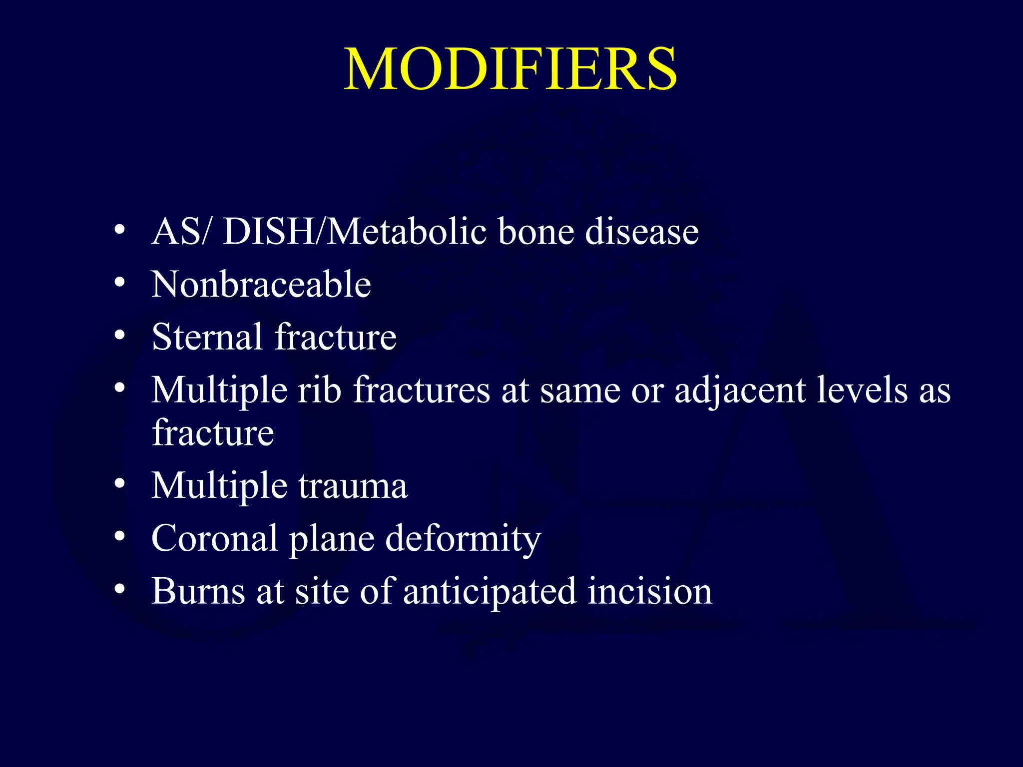 MODIFIERS
• AS/ DISH/Metabolic bone disease
• Nonbraceable
• Sternal fracture
• Multiple rib fractures at same or adjacent levels as
fracture
• Multiple trauma
• Coronal plane deformity
• Burns at site of anticipated incision
 