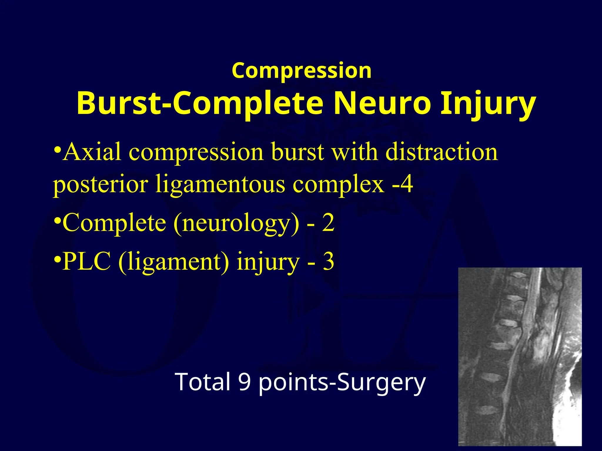 Compression
Burst-Complete Neuro Injury
•Axial compression burst with distraction
posterior ligamentous complex -4
•Complete (neurology) - 2
•PLC (ligament) injury - 3
Total 9 points-Surgery
 
