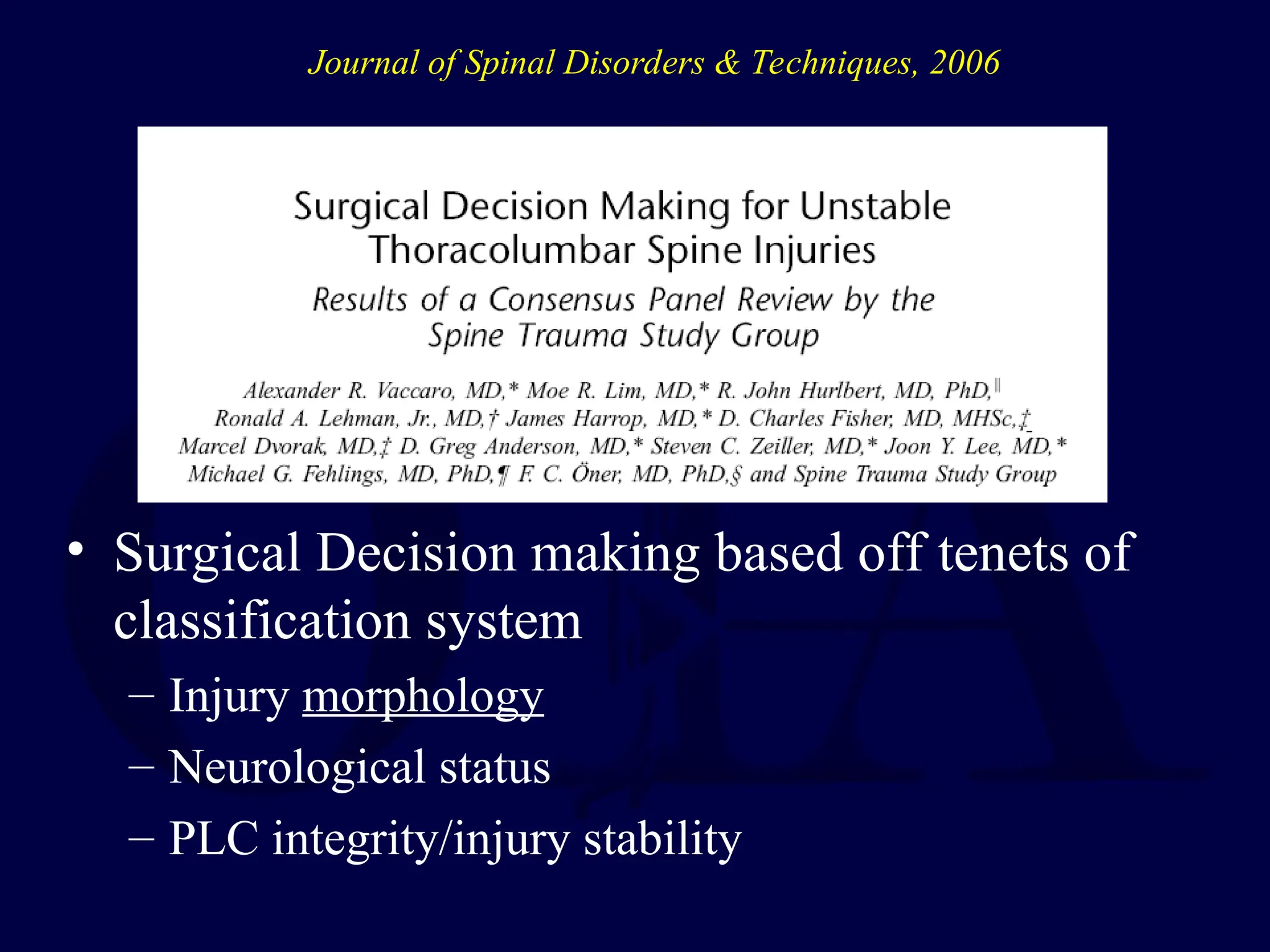 • Surgical Decision making based off tenets of
classification system
– Injury morphology
– Neurological status
– PLC integrity/injury stability
Journal of Spinal Disorders & Techniques, 2006
 