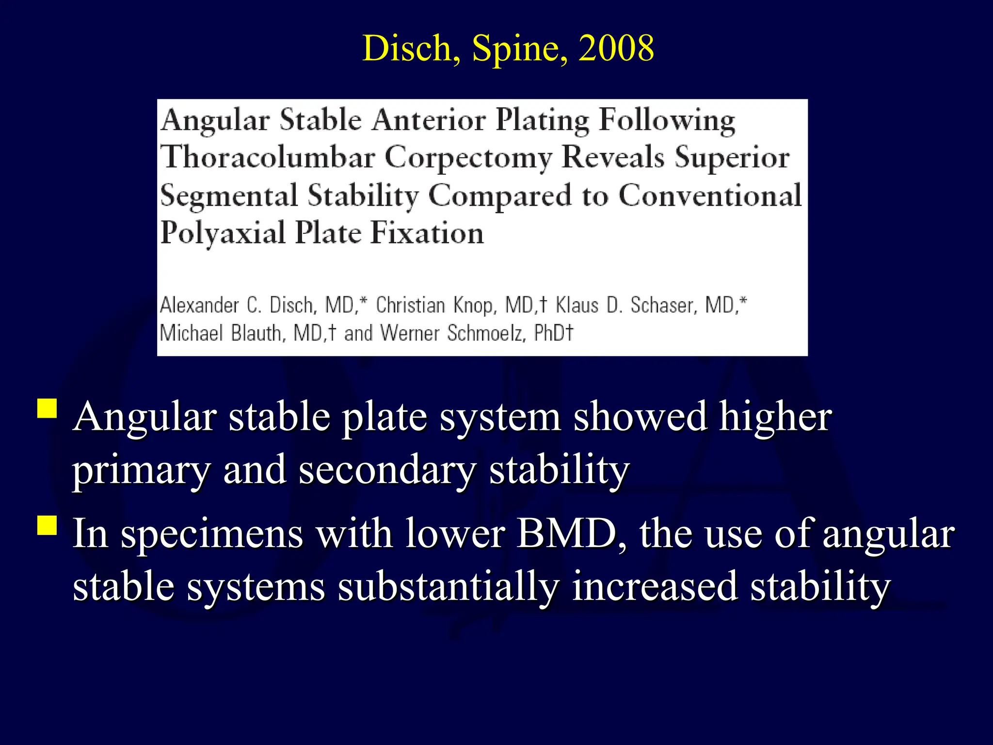  Angular stable plate system showed higher
Angular stable plate system showed higher
primary and secondary stability
primary and secondary stability
 In specimens with lower BMD, the use of angular
In specimens with lower BMD, the use of angular
stable systems substantially increased stability
stable systems substantially increased stability
Disch, Spine, 2008
 