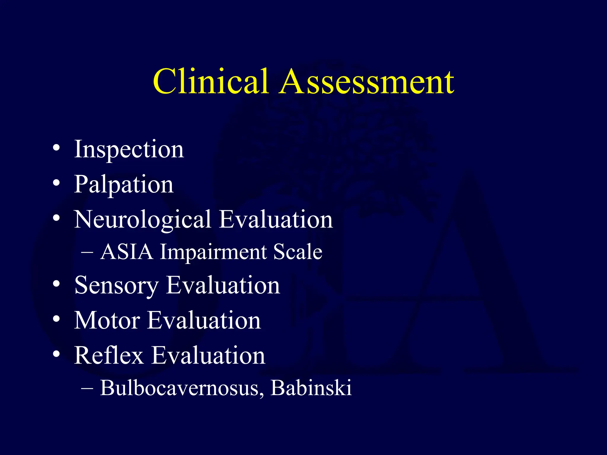 Clinical Assessment
• Inspection
• Palpation
• Neurological Evaluation
– ASIA Impairment Scale
• Sensory Evaluation
• Motor Evaluation
• Reflex Evaluation
– Bulbocavernosus, Babinski
 