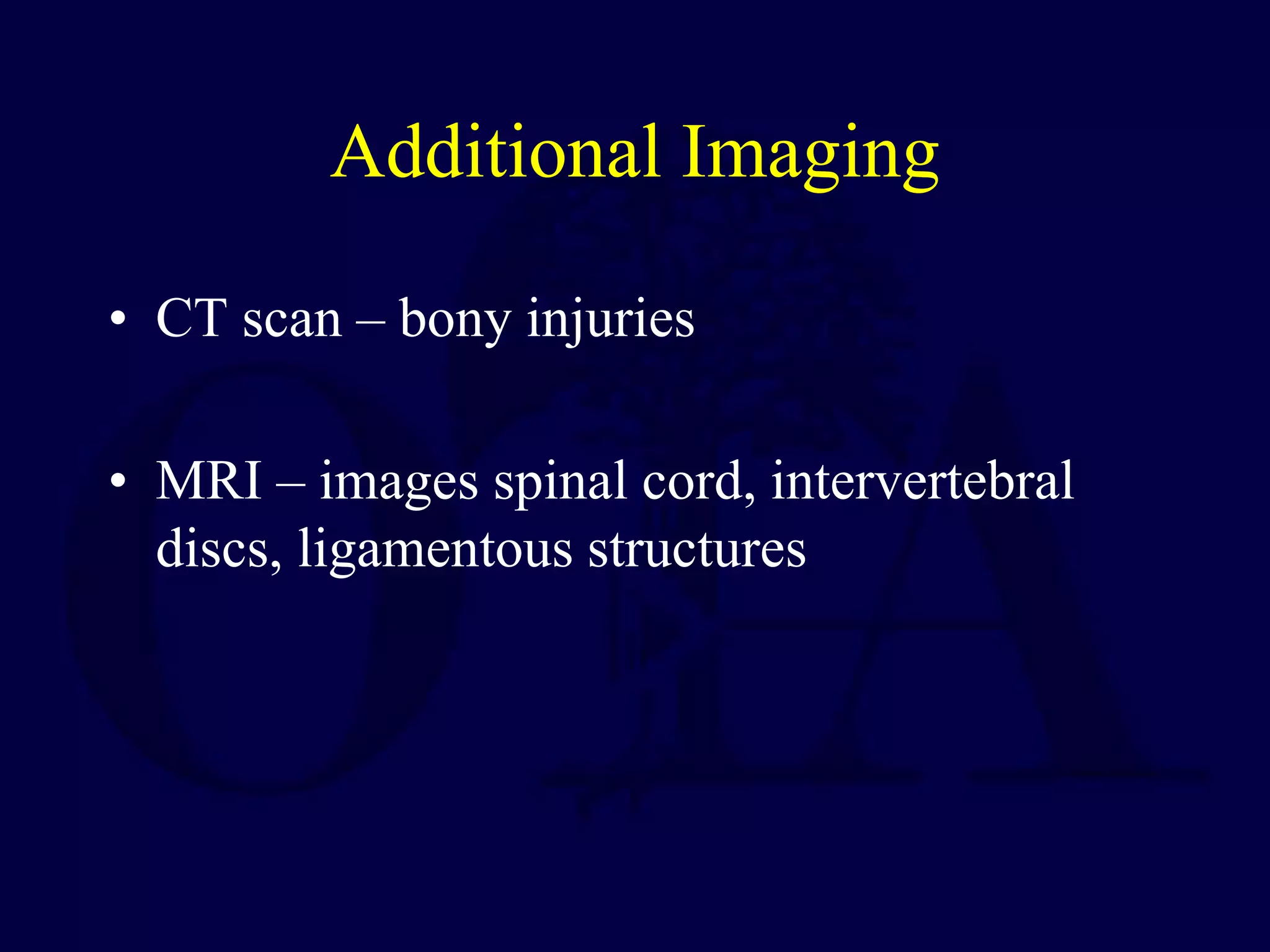 Additional Imaging
• CT scan – bony injuries
• MRI – images spinal cord, intervertebral
discs, ligamentous structures
 