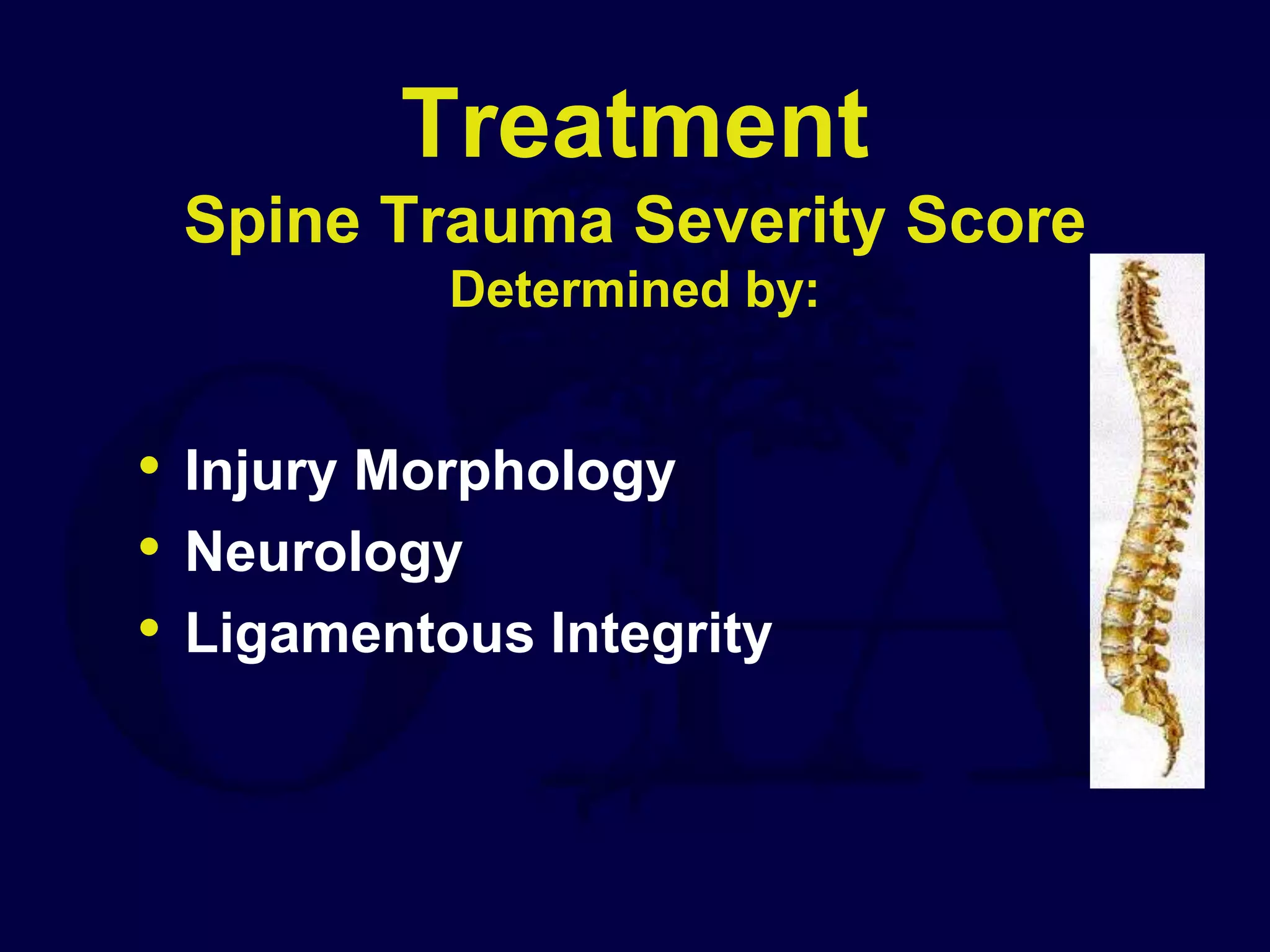Treatment
Spine Trauma Severity Score
Determined by:
• Injury Morphology
• Neurology
• Ligamentous Integrity
 