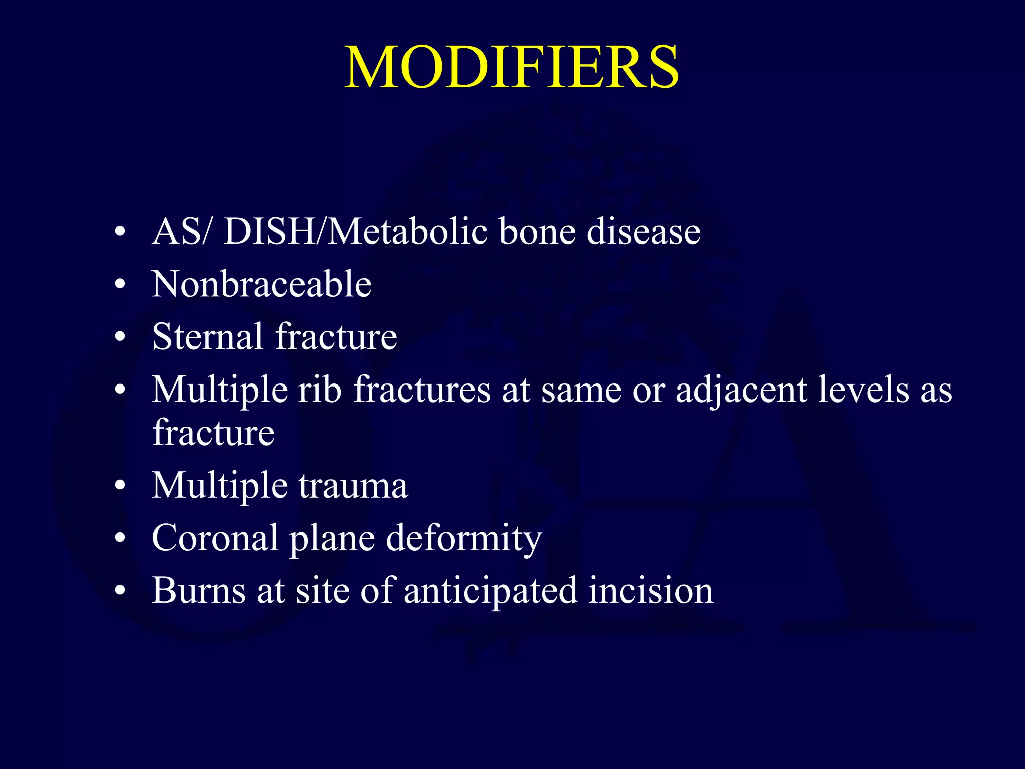 MODIFIERS
• AS/ DISH/Metabolic bone disease
• Nonbraceable
• Sternal fracture
• Multiple rib fractures at same or adjacent levels as
fracture
• Multiple trauma
• Coronal plane deformity
• Burns at site of anticipated incision
 