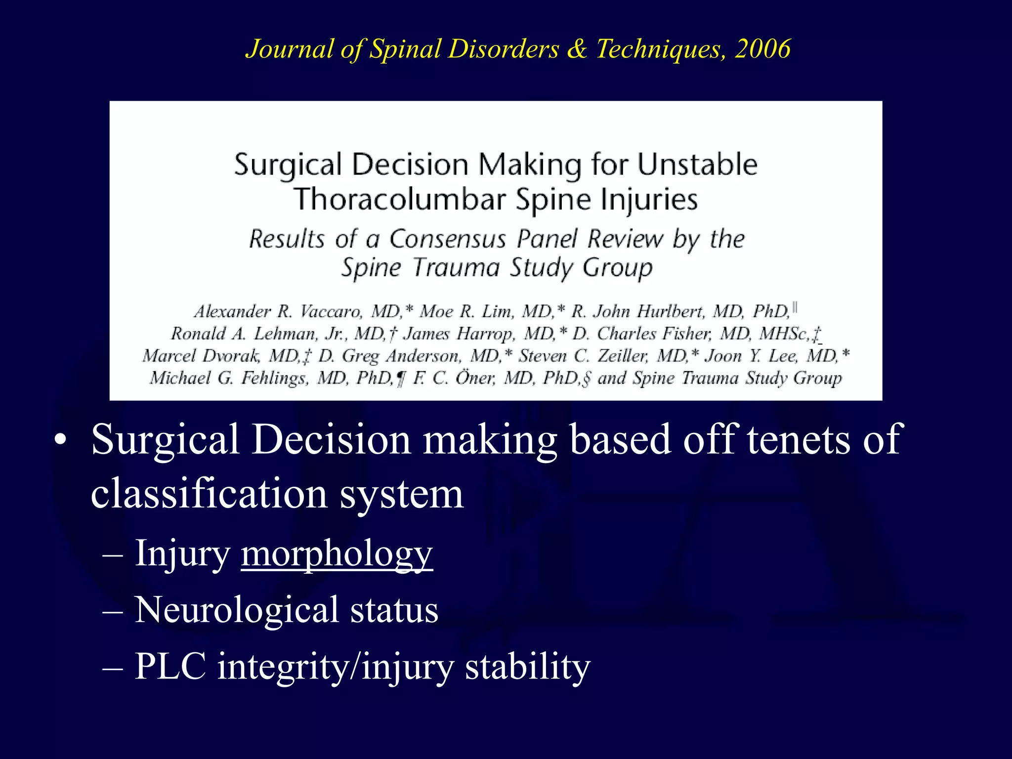 • Surgical Decision making based off tenets of
classification system
– Injury morphology
– Neurological status
– PLC integrity/injury stability
Journal of Spinal Disorders & Techniques, 2006
 