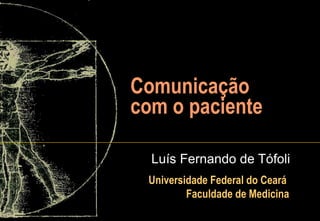 Comunicação com o paciente Luís Fernando de Tófoli Universidade Federal do Ceará  Faculdade de Medicina 