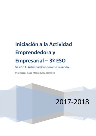 2017-2018
Iniciación a la Actividad
Emprendedora y
Empresarial – 3º ESO
Sesión4. Actividad Cooperamos cuando…
Profesora: Rosa María Buleo Ramírez
 
