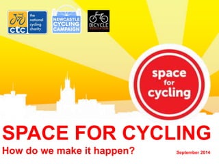 SPACE FOR CYCLING 
How do we make it happen? September 2014 
 