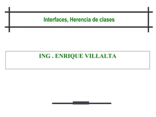 Julio Medina
José M. Drake
Interfaces, Herencia de clases
ING . ENRIQUE VILLALTA
 