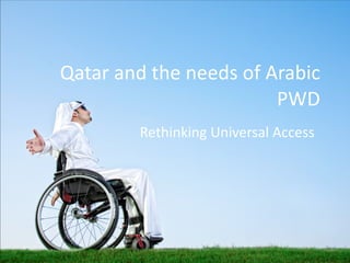 Qatar and the needs of Arabic PWD Rethinking Universal Access 