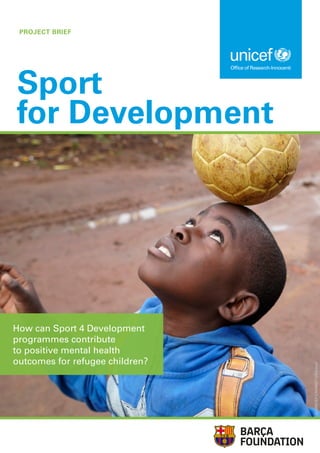 PROJECT BRIEF
Sport
for Development
How can Sport 4 Development
programmes contribute
to positive mental health
outcomes for refugee children?
©
UNICEF/UNI366272/Sibiloni
 