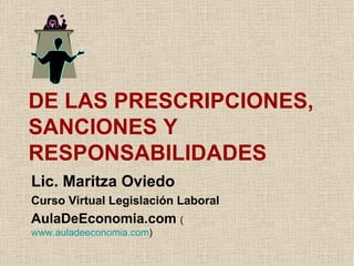 DE LAS PRESCRIPCIONES, SANCIONES Y RESPONSABILIDADES Lic. Maritza Oviedo Curso Virtual Legislación Laboral AulaDeEconomia.com  ( www.auladeeconomia.com )  