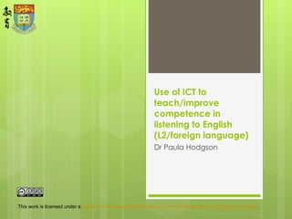 Use of ICT to teach/improve competence in listening to English (L2/foreign language) Dr Paula Hodgson 